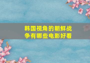 韩国视角的朝鲜战争有哪些电影好看