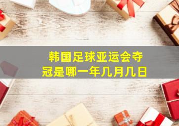 韩国足球亚运会夺冠是哪一年几月几日