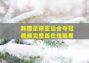 韩国足球亚运会夺冠视频完整版在线观看