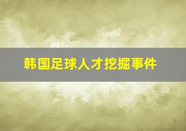 韩国足球人才挖掘事件