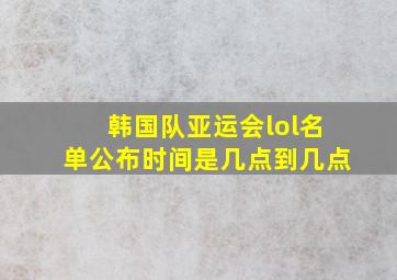 韩国队亚运会lol名单公布时间是几点到几点