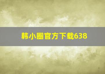 韩小圈官方下载638