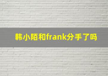 韩小陌和frank分手了吗