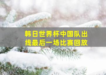 韩日世界杯中国队出线最后一场比赛回放