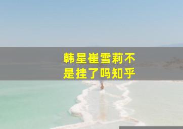 韩星崔雪莉不是挂了吗知乎