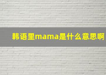 韩语里mama是什么意思啊