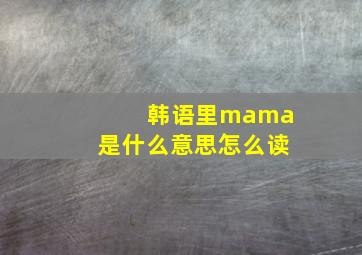 韩语里mama是什么意思怎么读