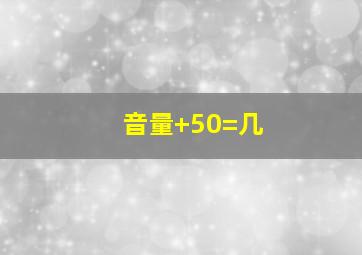 音量+50=几