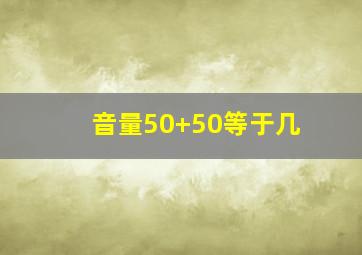 音量50+50等于几