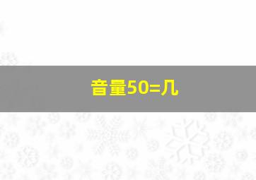 音量50=几