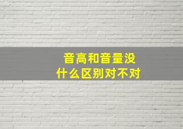 音高和音量没什么区别对不对