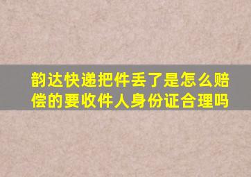 韵达快递把件丢了是怎么赔偿的要收件人身份证合理吗