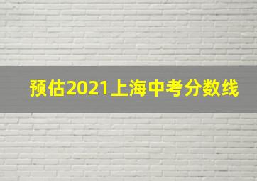 预估2021上海中考分数线