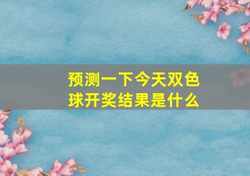 预测一下今天双色球开奖结果是什么