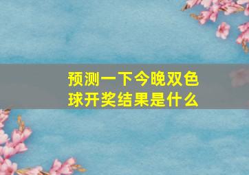 预测一下今晚双色球开奖结果是什么