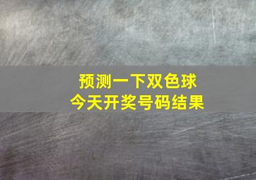 预测一下双色球今天开奖号码结果