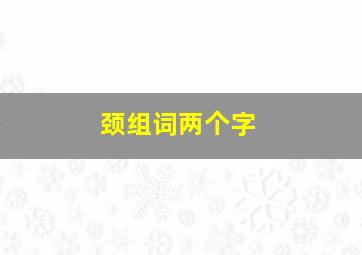 颈组词两个字