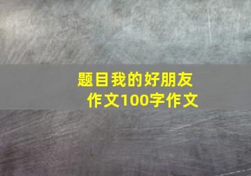 题目我的好朋友作文100字作文