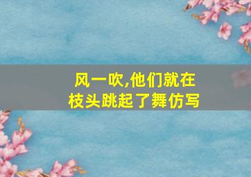 风一吹,他们就在枝头跳起了舞仿写