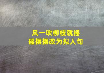 风一吹柳枝就摇摇摆摆改为拟人句