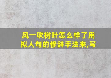 风一吹树叶怎么样了用拟人句的修辞手法来,写