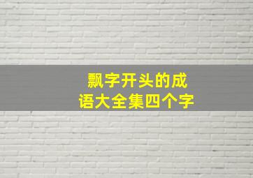 飘字开头的成语大全集四个字