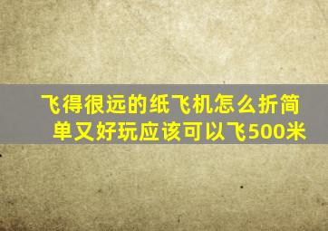 飞得很远的纸飞机怎么折简单又好玩应该可以飞500米