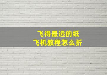 飞得最远的纸飞机教程怎么折