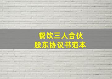 餐饮三人合伙股东协议书范本