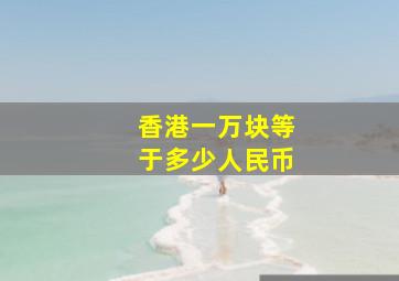 香港一万块等于多少人民币