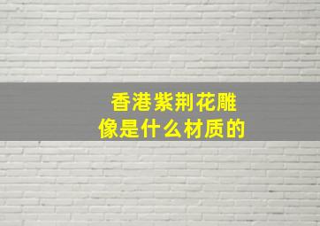 香港紫荆花雕像是什么材质的