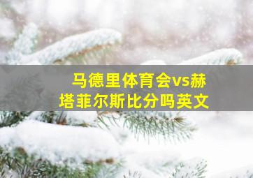 马德里体育会vs赫塔菲尔斯比分吗英文