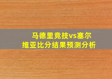 马德里竞技vs塞尔维亚比分结果预测分析