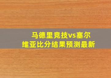 马德里竞技vs塞尔维亚比分结果预测最新