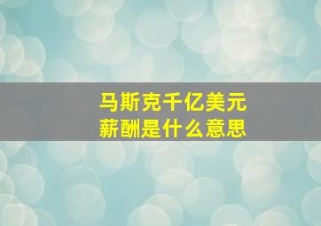 马斯克千亿美元薪酬是什么意思