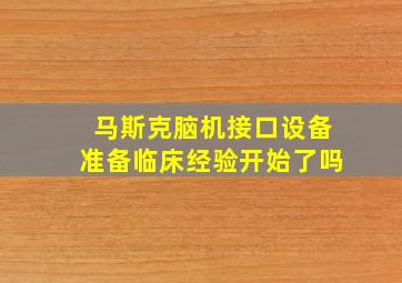 马斯克脑机接口设备准备临床经验开始了吗