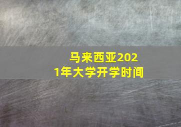 马来西亚2021年大学开学时间