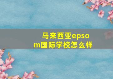 马来西亚epsom国际学校怎么样