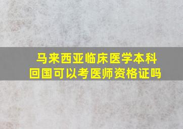 马来西亚临床医学本科回国可以考医师资格证吗