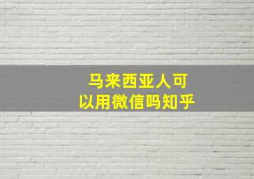 马来西亚人可以用微信吗知乎