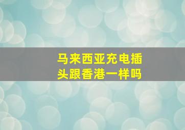 马来西亚充电插头跟香港一样吗