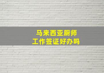 马来西亚厨师工作签证好办吗