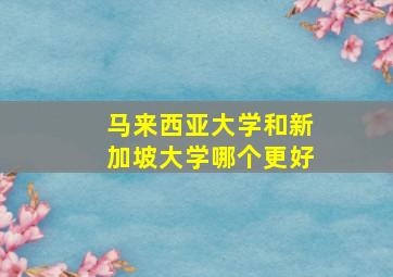 马来西亚大学和新加坡大学哪个更好