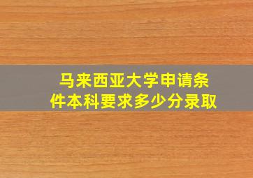 马来西亚大学申请条件本科要求多少分录取