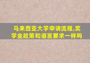 马来西亚大学申请流程,奖学金政策和语言要求一样吗