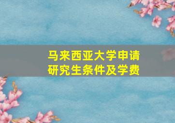 马来西亚大学申请研究生条件及学费