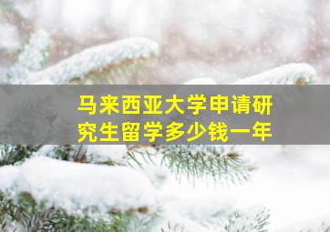 马来西亚大学申请研究生留学多少钱一年