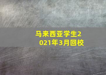 马来西亚学生2021年3月回校