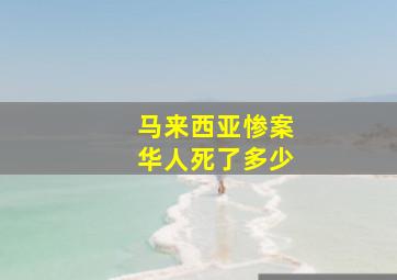 马来西亚惨案华人死了多少