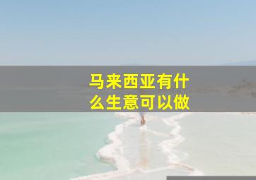 马来西亚有什么生意可以做